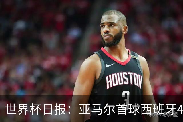 世界杯日报：亚马尔首球西班牙4球大胜 佛得角上演奇迹之夜